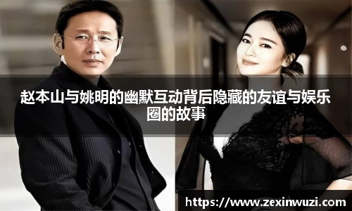 赵本山与姚明的幽默互动背后隐藏的友谊与娱乐圈的故事