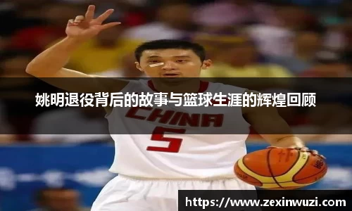 姚明退役背后的故事与篮球生涯的辉煌回顾