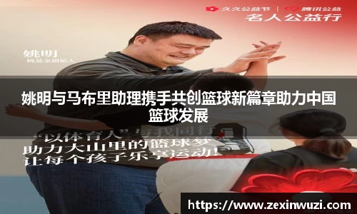 姚明与马布里助理携手共创篮球新篇章助力中国篮球发展