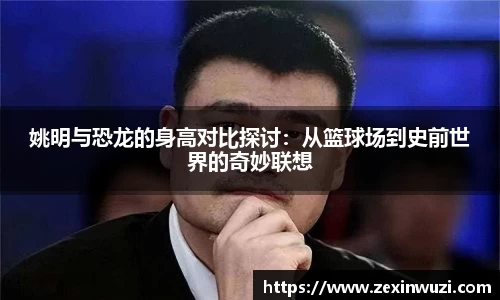 姚明与恐龙的身高对比探讨：从篮球场到史前世界的奇妙联想