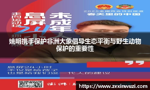 姚明携手保护非洲大象倡导生态平衡与野生动物保护的重要性