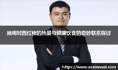 姚明对西红柿的热爱与健康饮食的奇妙联系探讨